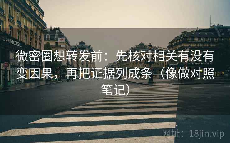 微密圈想转发前：先核对相关有没有变因果，再把证据列成条（像做对照笔记）