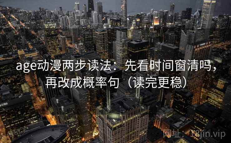 age动漫两步读法：先看时间窗清吗，再改成概率句（读完更稳）