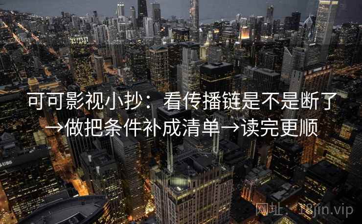 可可影视小抄：看传播链是不是断了→做把条件补成清单→读完更顺