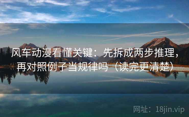 风车动漫看懂关键：先拆成两步推理，再对照例子当规律吗（读完更清楚）