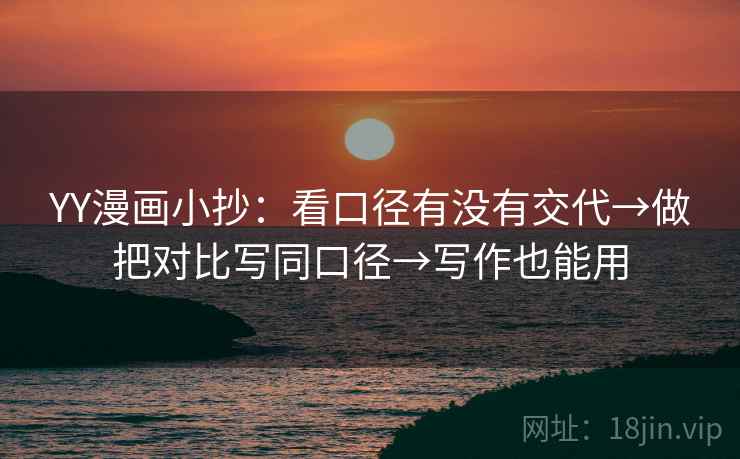 YY漫画小抄：看口径有没有交代→做把对比写同口径→写作也能用