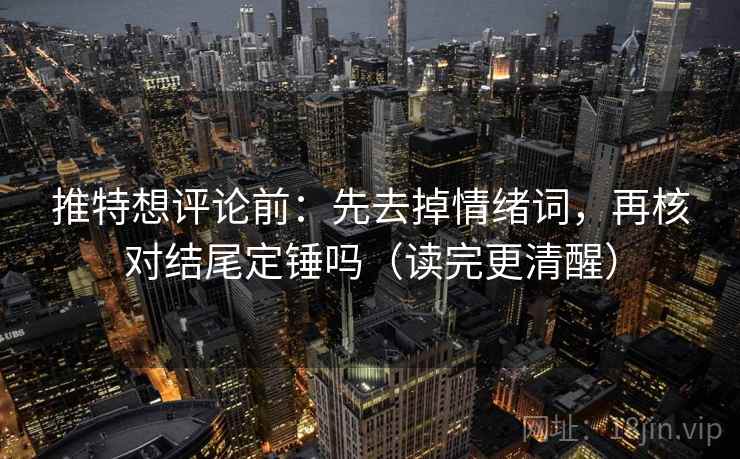 推特想评论前：先去掉情绪词，再核对结尾定锤吗（读完更清醒）