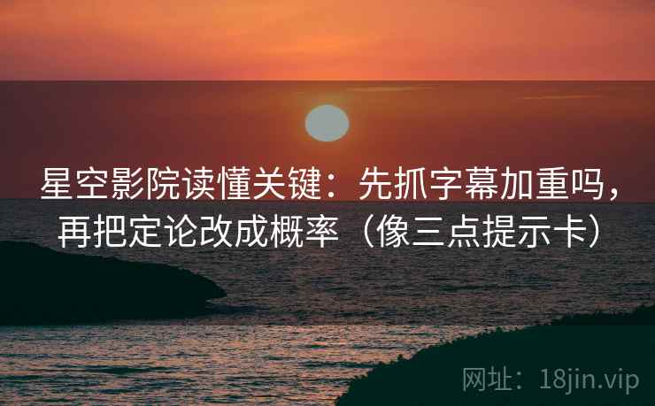 星空影院读懂关键：先抓字幕加重吗，再把定论改成概率（像三点提示卡）