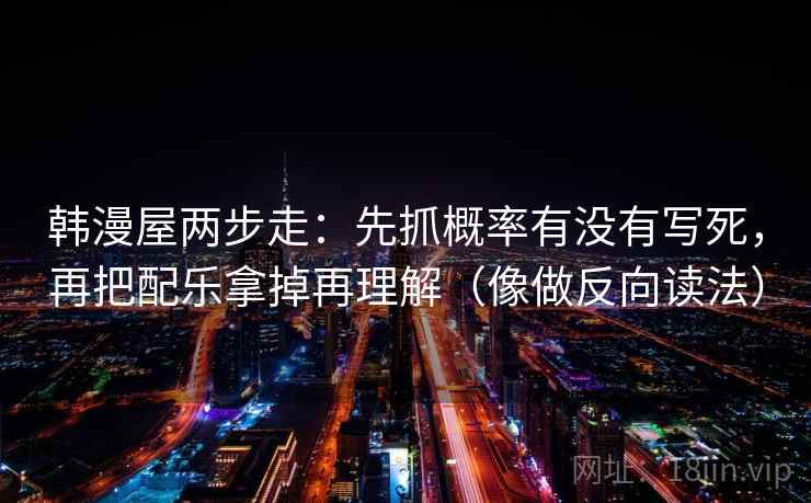 韩漫屋两步走：先抓概率有没有写死，再把配乐拿掉再理解（像做反向读法）