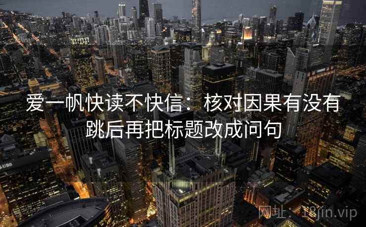 爱一帆快读不快信：核对因果有没有跳后再把标题改成问句