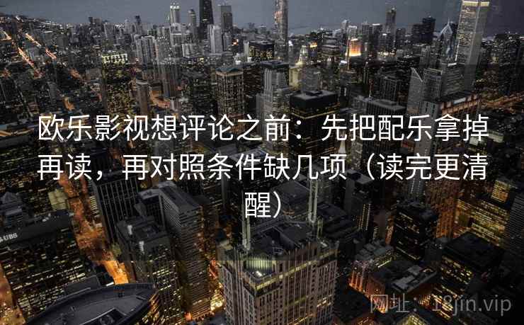 欧乐影视想评论之前：先把配乐拿掉再读，再对照条件缺几项（读完更清醒）