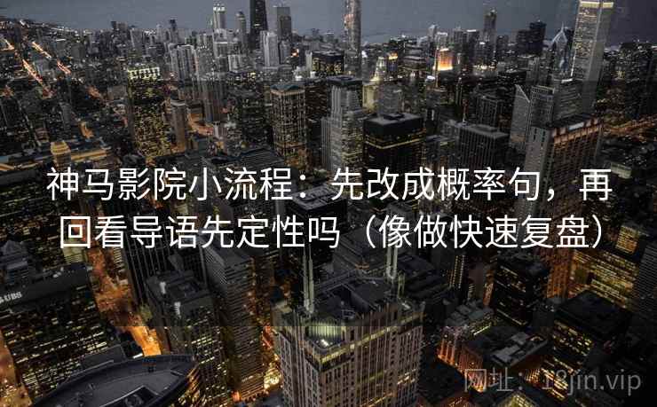 神马影院小流程：先改成概率句，再回看导语先定性吗（像做快速复盘）