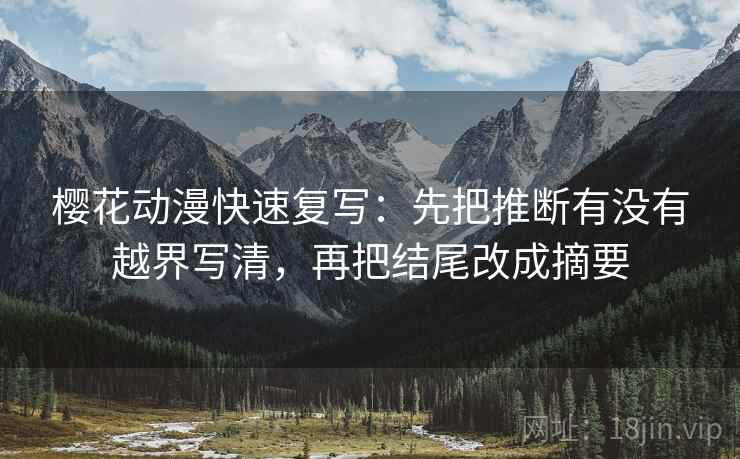 樱花动漫快速复写：先把推断有没有越界写清，再把结尾改成摘要