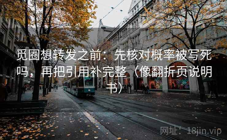 觅圈想转发之前：先核对概率被写死吗，再把引用补完整（像翻折页说明书）
