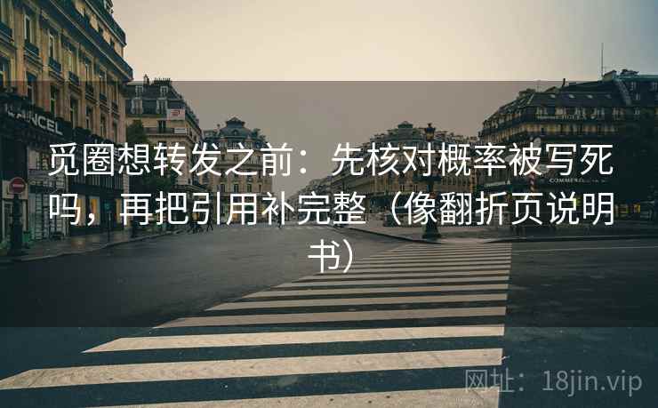 觅圈想转发之前：先核对概率被写死吗，再把引用补完整（像翻折页说明书）