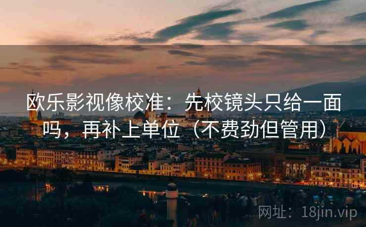 欧乐影视像校准：先校镜头只给一面吗，再补上单位（不费劲但管用）
